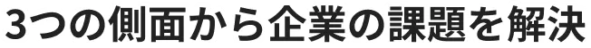 3つの側面から企業の課題を解決