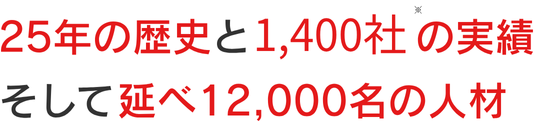 25年の歴史と1,400社の実績 そして延べ12,000名の人材